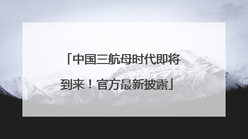 中国三航母时代即将到来！官方最新披露
