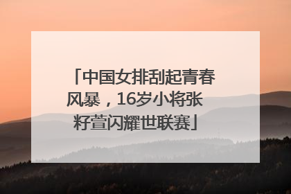 中国女排刮起青春风暴，16岁小将张籽萱闪耀世联赛