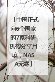 中国正式向6个国家的7家科研机构分享月壤，NASA无缘