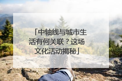 中轴线与城市生活有何关联？这场文化活动揭秘