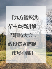 九方智投洪帮主直播讲解巴菲特大会，教投资者捕捉市场心跳