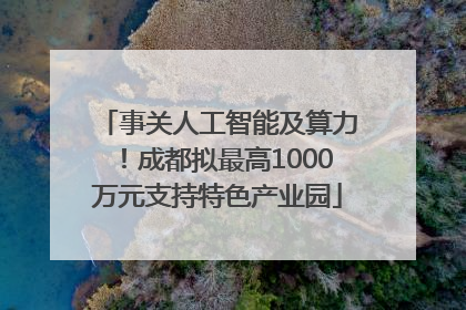 事关人工智能及算力！成都拟最高1000万元支持特色产业园