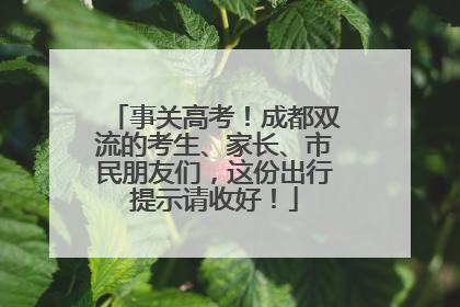 事关高考！成都双流的考生、家长、市民朋友们，这份出行提示请收好！