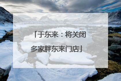 于东来：将关闭多家胖东来门店