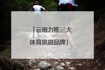云南力推三大体育旅居品牌