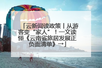 云新闻读政策丨从游客变“家人”！一文读懂《云南省旅居发展正负面清单》→