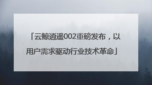 云鲸逍遥002重磅发布，以用户需求驱动行业技术革命