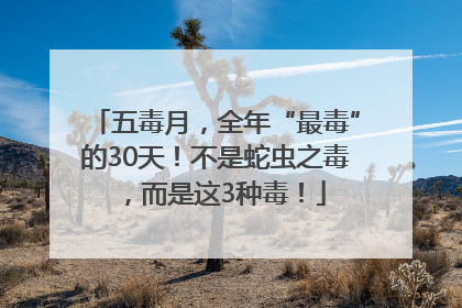 五毒月，全年“最毒”的30天！不是蛇虫之毒，而是这3种毒！