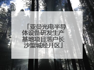 亚曼光电半导体设备研发生产基地项目落户长沙望城经开区