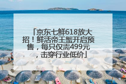 京东七鲜618放大招！鲜活帝王蟹开启预售，每只仅需499元，击穿行业低价