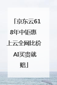 京东云618年中钜惠 上云全网比价 AI买贵就赔