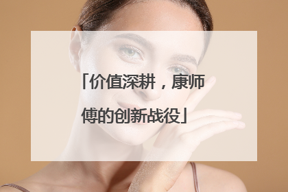 价值深耕，康师傅的创新战役