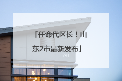 任命代区长！山东2市最新发布