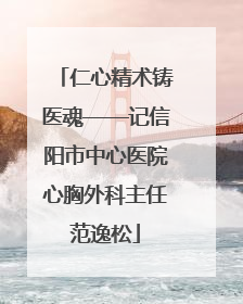 仁心精术铸医魂——记信阳市中心医院心胸外科主任范逸松