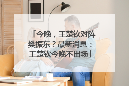 今晚，王楚钦对阵樊振东？最新消息：王楚钦今晚不出场