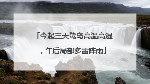 今起三天鹭岛高温高湿，午后局部多雷阵雨