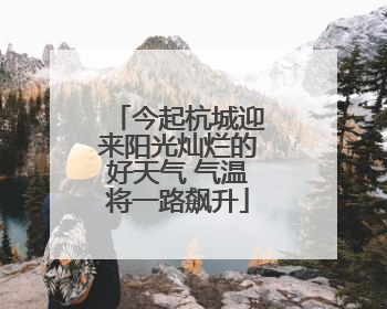 今起杭城迎来阳光灿烂的好天气 气温将一路飙升