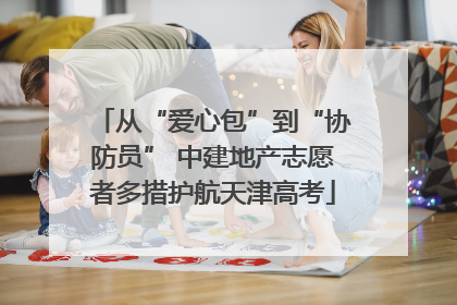 从“爱心包”到“协防员” 中建地产志愿者多措护航天津高考