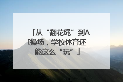 从“翻花绳”到AI操场，学校体育还能这么“玩”