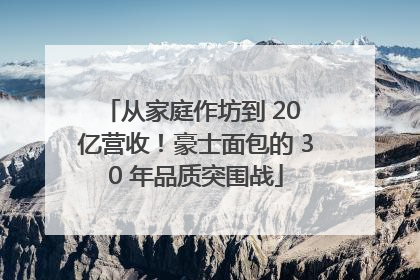 从家庭作坊到 20 亿营收！豪士面包的 30 年品质突围战