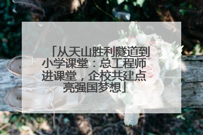 从天山胜利隧道到小学课堂：总工程师进课堂，企校共建点亮强国梦想