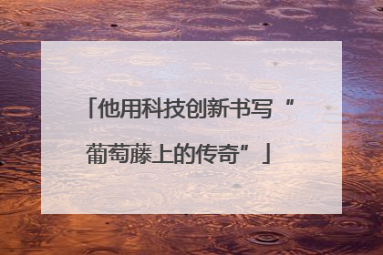 他用科技创新书写“葡萄藤上的传奇”