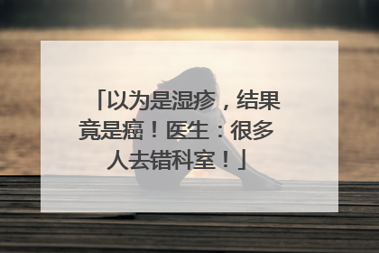 以为是湿疹，结果竟是癌！医生：很多人去错科室！