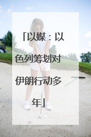 以媒：以色列筹划对伊朗行动多年