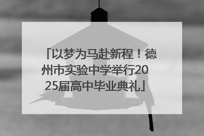 以梦为马赴新程！德州市实验中学举行2025届高中毕业典礼