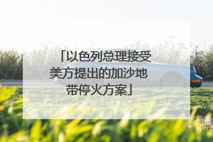 以色列总理接受美方提出的加沙地带停火方案