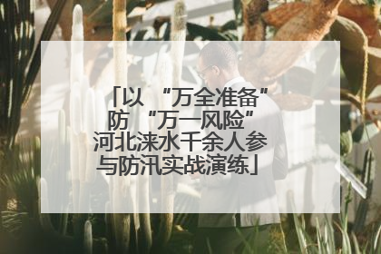 以 “万全准备” 防 “万一风险” 河北涞水千余人参与防汛实战演练