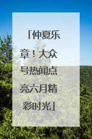 仲夏乐章！大众号热闻点亮六月精彩时光