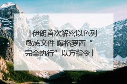 伊朗首次解密以色列敏感文件 曝格罗西“完全执行”以方指令