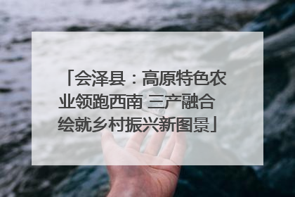 会泽县：高原特色农业领跑西南 三产融合绘就乡村振兴新图景