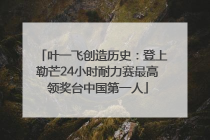 叶一飞创造历史：登上勒芒24小时耐力赛最高领奖台中国第一人