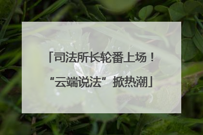 司法所长轮番上场！“云端说法”掀热潮