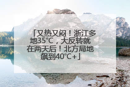 又热又闷！浙江多地35℃，大反转就在两天后！北方局地飙到40℃+
