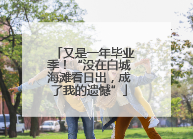 又是一年毕业季！“没在白城海滩看日出，成了我的遗憾”