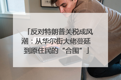 反对特朗普关税成风潮：从华尔街大佬蔓延到原住民的“合围”