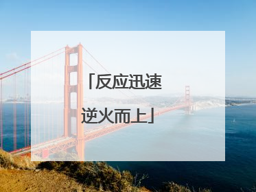 反应迅速 逆火而上