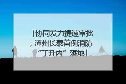 协同发力提速审批，漳州长泰首例消防“丁升丙”落地