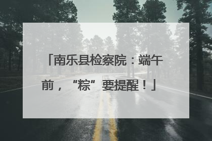 南乐县检察院：端午前，“粽”要提醒！