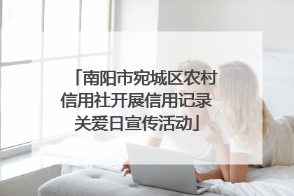 南阳市宛城区农村信用社开展信用记录关爱日宣传活动