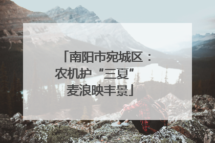 南阳市宛城区：农机护“三夏” 麦浪映丰景