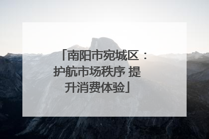 南阳市宛城区：护航市场秩序 提升消费体验