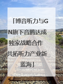 博音听力与GN旗下音腾达成独家战略合作 共拓听力产业新蓝海