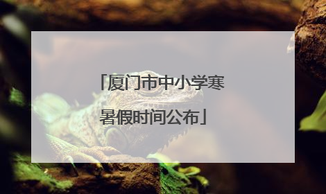 厦门市中小学寒暑假时间公布