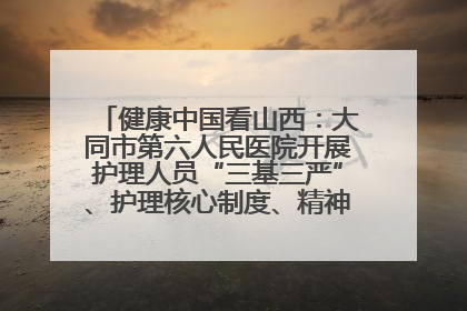 健康中国看山西：大同市第六人民医院开展护理人员“三基三严”、护理核心制度、精神科防暴技能培训