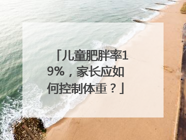 儿童肥胖率19%，家长应如何控制体重？