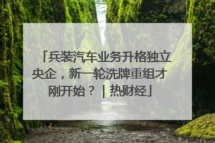 兵装汽车业务升格独立央企，新一轮洗牌重组才刚开始？｜热财经